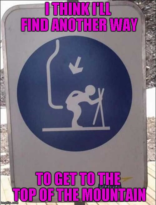 I guess this way you stand less of a chance of sliding off the lift? | I THINK I'LL FIND ANOTHER WAY; TO GET TO THE TOP OF THE MOUNTAIN | image tagged in ski lift pain,funny signs,funny,memes,signs,ski lift sign | made w/ Imgflip meme maker