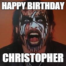 King Diamond | HAPPY BIRTHDAY; CHRISTOPHER | image tagged in birthday | made w/ Imgflip meme maker