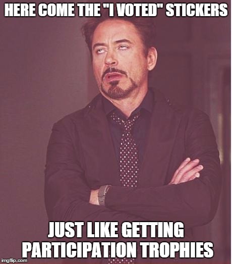 "I Voted" Stickers | HERE COME THE "I VOTED" STICKERS; JUST LIKE GETTING PARTICIPATION TROPHIES | image tagged in memes,face you make robert downey jr | made w/ Imgflip meme maker