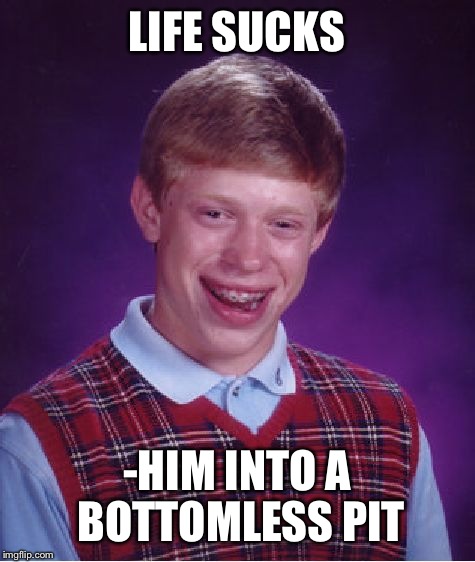 Bad Luck Brian Meme | LIFE SUCKS -HIM INTO A BOTTOMLESS PIT | image tagged in memes,bad luck brian | made w/ Imgflip meme maker