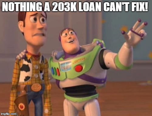 X, X Everywhere | NOTHING A 203K LOAN CAN'T FIX! | image tagged in memes,x x everywhere | made w/ Imgflip meme maker
