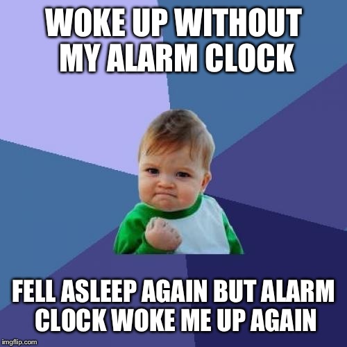 Success Kid Meme | WOKE UP WITHOUT MY ALARM CLOCK FELL ASLEEP AGAIN BUT ALARM CLOCK WOKE ME UP AGAIN | image tagged in memes,success kid | made w/ Imgflip meme maker