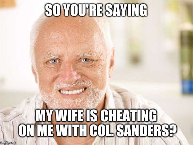SO YOU'RE SAYING MY WIFE IS CHEATING ON ME WITH COL. SANDERS? | made w/ Imgflip meme maker