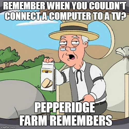 Pepperidge Farm Remembers | REMEMBER WHEN YOU COULDN'T CONNECT A COMPUTER TO A TV? PEPPERIDGE FARM REMEMBERS | image tagged in memes,pepperidge farm remembers | made w/ Imgflip meme maker