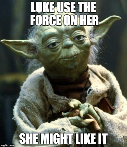 Star Wars Yoda Meme | LUKE USE THE FORCE ON HER; SHE MIGHT LIKE IT | image tagged in memes,star wars yoda | made w/ Imgflip meme maker