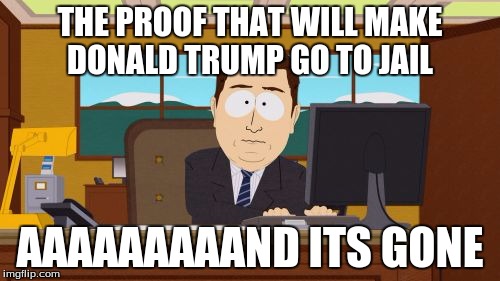 Aaaaand Its Gone | THE PROOF THAT WILL MAKE DONALD TRUMP GO TO JAIL; AAAAAAAAAND ITS GONE | image tagged in memes,aaaaand its gone | made w/ Imgflip meme maker