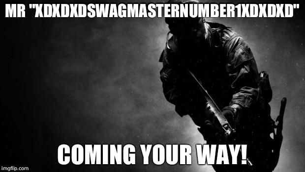 call of duty | MR "XDXDXDSWAGMASTERNUMBER1XDXDXD"; COMING YOUR WAY! | image tagged in call of duty | made w/ Imgflip meme maker