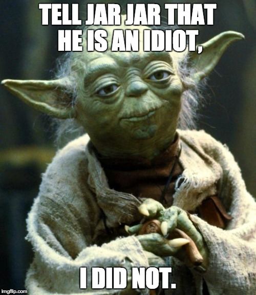 Star Wars Yoda Meme | TELL JAR JAR THAT HE IS AN IDIOT, I DID NOT. | image tagged in memes,star wars yoda | made w/ Imgflip meme maker