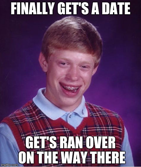 Bad Luck Brian | FINALLY GET'S A DATE; GET'S RAN OVER ON THE WAY THERE | image tagged in memes,bad luck brian | made w/ Imgflip meme maker