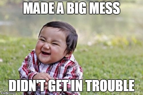 Evil Toddler Meme | MADE A BIG MESS; DIDN'T GET IN TROUBLE | image tagged in memes,evil toddler | made w/ Imgflip meme maker