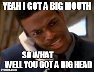 Chris Tucker | YEAH I GOT A BIG MOUTH; SO WHAT             
WELL YOU GOT A BIG HEAD | image tagged in chris tucker | made w/ Imgflip meme maker