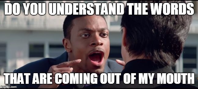 Chris Tucker The Words | DO YOU UNDERSTAND THE WORDS; THAT ARE COMING OUT OF MY MOUTH | image tagged in chris tucker the words | made w/ Imgflip meme maker