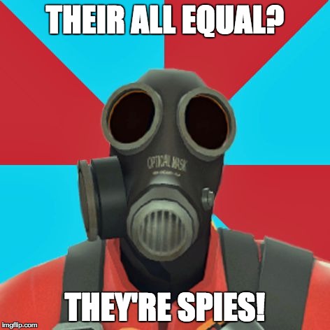 Paranoid Pyro | THEIR ALL EQUAL? THEY'RE SPIES! | image tagged in paranoid pyro | made w/ Imgflip meme maker