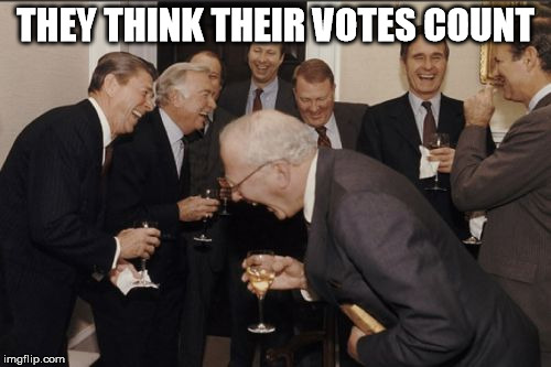 votes count | THEY THINK THEIR VOTES COUNT | image tagged in memes,laughing men in suits,votes count,politics | made w/ Imgflip meme maker