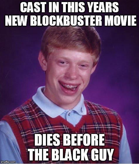 Bad Luck Brian Meme | CAST IN THIS YEARS NEW BLOCKBUSTER MOVIE; DIES BEFORE THE BLACK GUY | image tagged in memes,bad luck brian | made w/ Imgflip meme maker