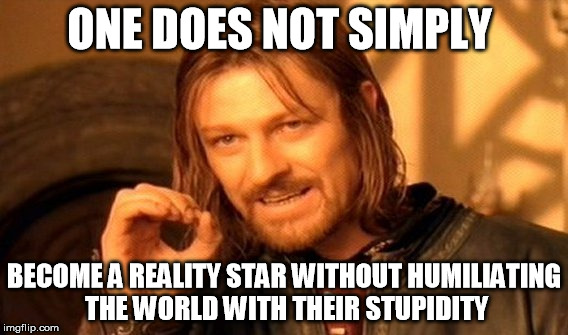 reality star | ONE DOES NOT SIMPLY; BECOME A REALITY STAR WITHOUT HUMILIATING THE WORLD WITH THEIR STUPIDITY | image tagged in memes,one does not simply,reality,star,humiliating | made w/ Imgflip meme maker