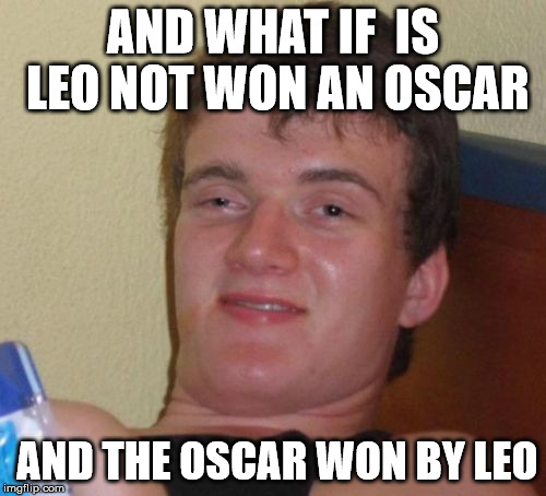 10 Guy Meme | AND WHAT IF  IS LEO NOT WON AN OSCAR; AND THE OSCAR WON BY LEO | image tagged in memes,10 guy | made w/ Imgflip meme maker