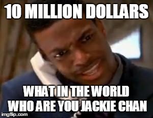 Chris Tucker | 10 MILLION DOLLARS; WHAT IN THE WORLD WHO ARE YOU JACKIE CHAN | image tagged in chris tucker | made w/ Imgflip meme maker