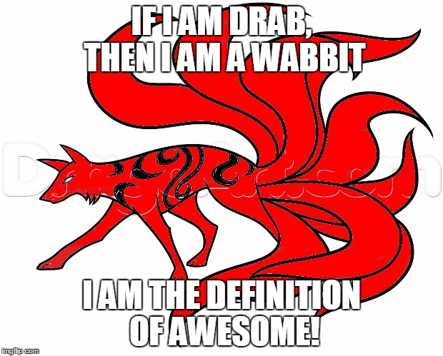my meme | IF I AM DRAB, THEN I AM A WABBIT; I AM THE DEFINITION OF AWESOME! | image tagged in it is what it is | made w/ Imgflip meme maker