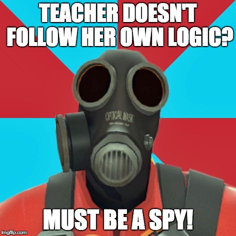 Paranoid Pyro | TEACHER DOESN'T FOLLOW HER OWN LOGIC? MUST BE A SPY! | image tagged in paranoid pyro | made w/ Imgflip meme maker
