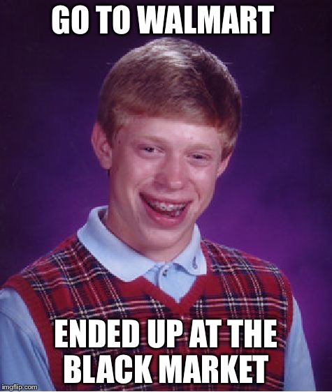 Bad Luck Brian Meme | GO TO WALMART; ENDED UP AT THE BLACK MARKET | image tagged in memes,bad luck brian | made w/ Imgflip meme maker
