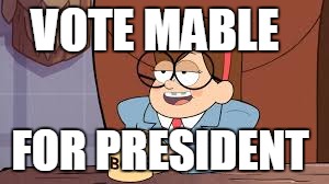 mable | VOTE MABLE; FOR PRESIDENT | image tagged in mable | made w/ Imgflip meme maker