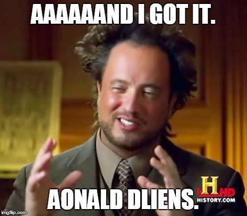 Ancient Aliens Meme | AAAAAAND I GOT IT. AONALD DLIENS. | image tagged in memes,ancient aliens | made w/ Imgflip meme maker