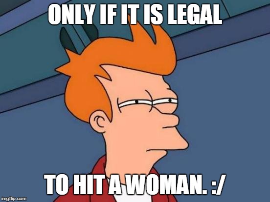 Futurama Fry Meme | ONLY IF IT IS LEGAL TO HIT A WOMAN. :/ | image tagged in memes,futurama fry | made w/ Imgflip meme maker