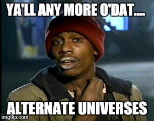Y'all Got Any More Of That Meme | YA'LL ANY MORE O'DAT.... ALTERNATE UNIVERSES | image tagged in memes,yall got any more of | made w/ Imgflip meme maker