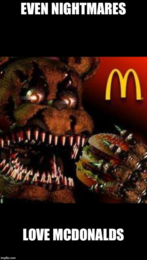 Freddy loves Mc Ds | EVEN NIGHTMARES; LOVE MCDONALDS | image tagged in fnaf4mcdonald's | made w/ Imgflip meme maker