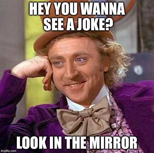 Creepy Condescending Wonka | HEY YOU WANNA SEE A JOKE? LOOK IN THE MIRROR | image tagged in memes,creepy condescending wonka | made w/ Imgflip meme maker