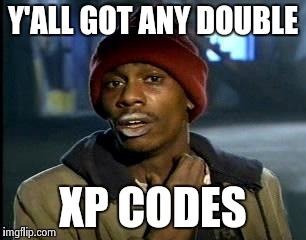 Y'all Got Any More Of That Meme | Y'ALL GOT ANY DOUBLE; XP CODES | image tagged in memes,yall got any more of | made w/ Imgflip meme maker