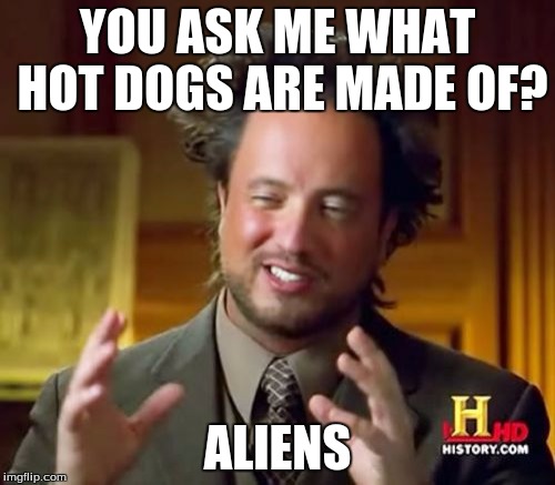 Ancient Aliens | YOU ASK ME WHAT HOT DOGS ARE MADE OF? ALIENS | image tagged in memes,ancient aliens | made w/ Imgflip meme maker