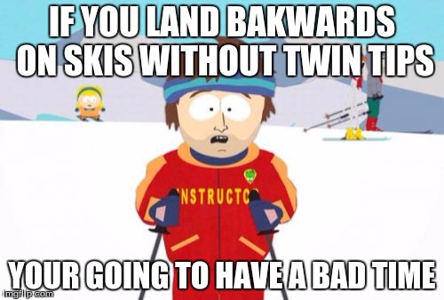 Super Cool Ski Instructor | IF YOU LAND BAKWARDS ON SKIS WITHOUT TWIN TIPS; YOUR GOING TO HAVE A BAD TIME | image tagged in memes,super cool ski instructor | made w/ Imgflip meme maker