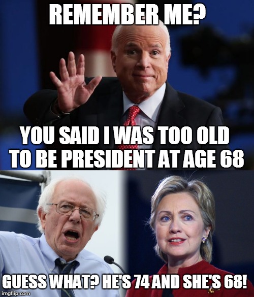 So, define 'too old' ... | REMEMBER ME? YOU SAID I WAS TOO OLD TO BE PRESIDENT AT AGE 68; GUESS WHAT? HE'S 74 AND SHE'S 68! | image tagged in so true memes,election 2016,bernie or hillary,memes | made w/ Imgflip meme maker