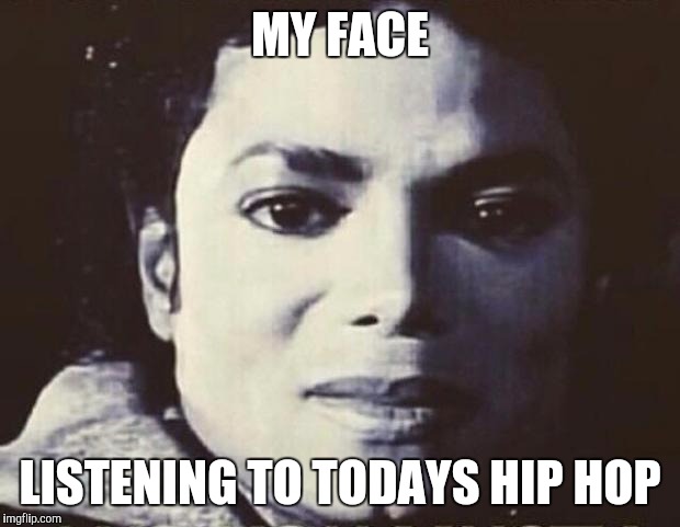 Music meme | MY FACE; LISTENING TO TODAYS HIP HOP | image tagged in disgusted mj,hip hop,michael jackson,drake,music,what face | made w/ Imgflip meme maker