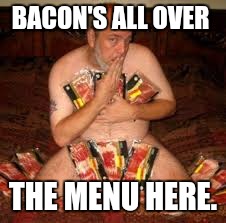 BACON'S ALL OVER THE MENU HERE. | made w/ Imgflip meme maker