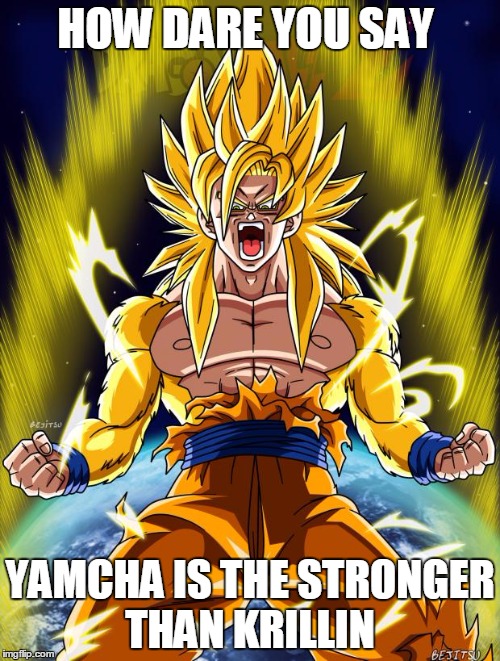 Goku | HOW DARE YOU SAY; YAMCHA IS THE STRONGER THAN KRILLIN | image tagged in goku | made w/ Imgflip meme maker