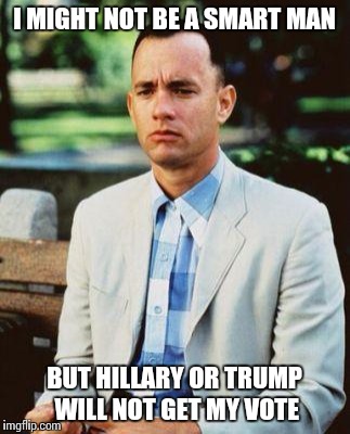 I AM NOT A SMART FORREST | I MIGHT NOT BE A SMART MAN; BUT HILLARY OR TRUMP WILL NOT GET MY VOTE | image tagged in i am not a smart forrest | made w/ Imgflip meme maker