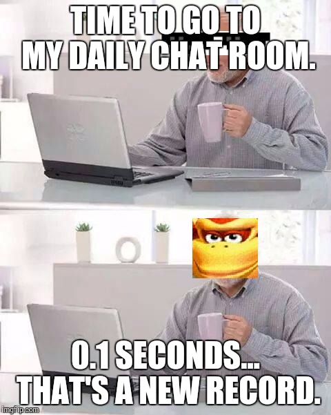 Hide the Pain Harold | TIME TO GO TO MY DAILY CHAT ROOM. 0.1 SECONDS... THAT'S A NEW RECORD. | image tagged in memes,hide the pain harold | made w/ Imgflip meme maker