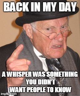 Back In My Day Meme | BACK IN MY DAY; A WHISPER WAS SOMETHING YOU DIDN'T WANT PEOPLE TO KNOW | image tagged in memes,back in my day | made w/ Imgflip meme maker