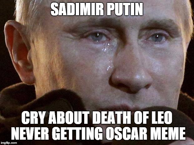 Putin Crying | SADIMIR PUTIN; CRY ABOUT DEATH OF LEO NEVER GETTING OSCAR MEME | image tagged in putin crying,leonardo dicaprio,memes,oscars | made w/ Imgflip meme maker