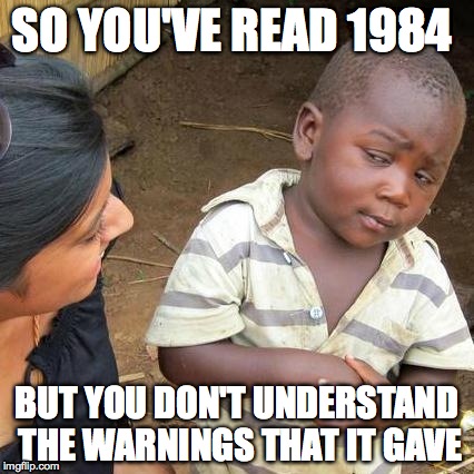 Third World Skeptical Kid | SO YOU'VE READ 1984; BUT YOU DON'T UNDERSTAND THE WARNINGS THAT IT GAVE | image tagged in memes,third world skeptical kid | made w/ Imgflip meme maker