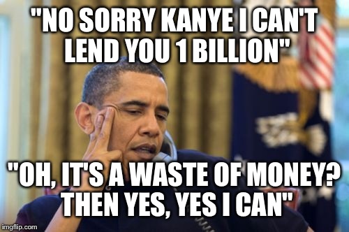 "NO SORRY KANYE I CAN'T LEND YOU 1 BILLION" "OH, IT'S A WASTE OF MONEY? THEN YES, YES I CAN" | made w/ Imgflip meme maker