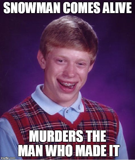 Bad Luck Brian Meme | SNOWMAN COMES ALIVE MURDERS THE MAN WHO MADE IT | image tagged in memes,bad luck brian | made w/ Imgflip meme maker