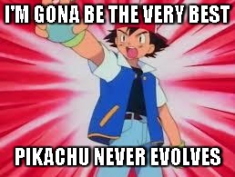 Pokemon | I'M GONA BE THE VERY BEST; PIKACHU NEVER EVOLVES | image tagged in pokemon | made w/ Imgflip meme maker