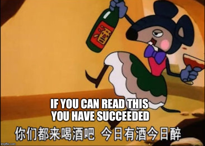 CHINESE DRINKING MOUSE CARTOON | IF YOU CAN READ THIS YOU HAVE SUCCEEDED | image tagged in chinese drinking mouse cartoon | made w/ Imgflip meme maker