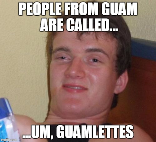 10 Guy Meme | PEOPLE FROM GUAM ARE CALLED... ...UM, GUAMLETTES | image tagged in memes,10 guy | made w/ Imgflip meme maker