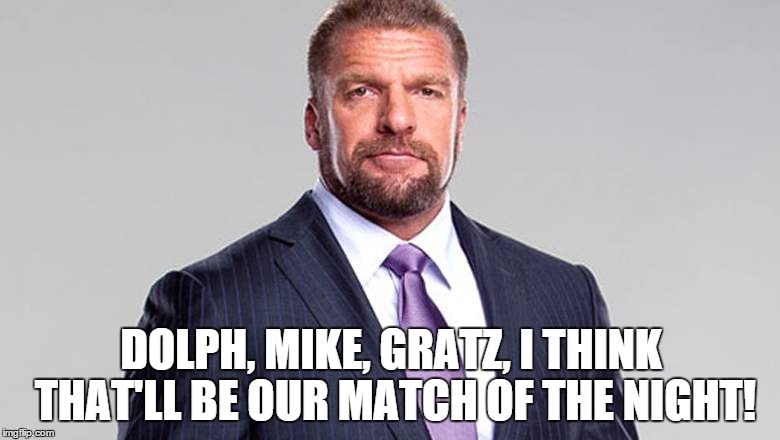 DOLPH, MIKE, GRATZ, I THINK THAT'LL BE OUR MATCH OF THE NIGHT! | made w/ Imgflip meme maker