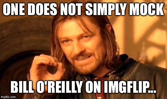 One Does Not Simply Meme | ONE DOES NOT SIMPLY MOCK BILL O'REILLY ON IMGFLIP... | image tagged in memes,one does not simply | made w/ Imgflip meme maker